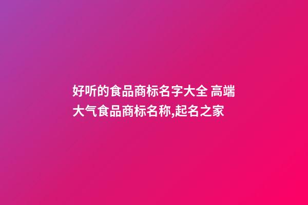 好听的食品商标名字大全 高端大气食品商标名称,起名之家-第1张-商标起名-玄机派